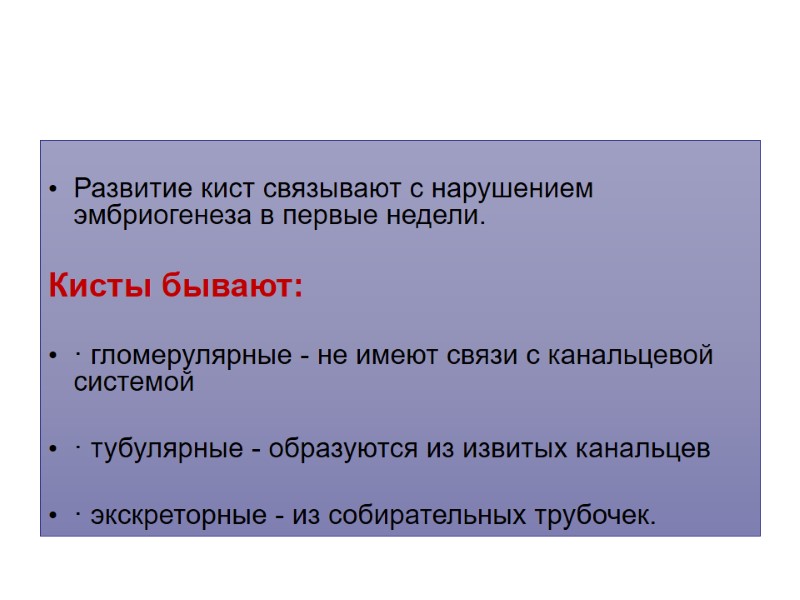 Развитие кист связывают с нарушением эмбриогенеза в первые недели.   Кисты бывают: 